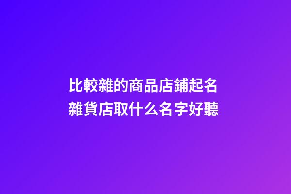 比較雜的商品店鋪起名 雜貨店取什么名字好聽-第1張-店鋪起名-玄機派